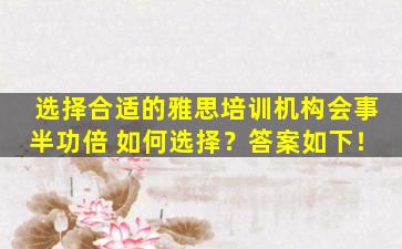 选择合适的雅思培训机构会事半功倍 如何选择？答案如下！